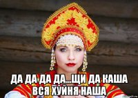  да да да да...щи да каша вся хуйня наша