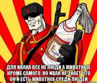  для ивана все не люди а животные кроме самого, но иван не знает что он и есть животное среди людей