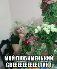  мой любименький свееееееееееетик !