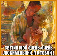  светик мой очень-очень любименький, я с тобой !