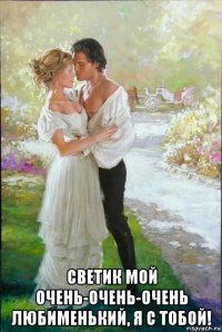  светик мой очень-очень-очень любименький, я с тобой!