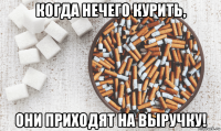 когда нечего курить, они приходят на выручку!