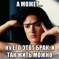а может... ну его этот брак..и так жить можно