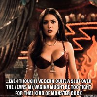  ...even though i’ve bern quite a slut over the years my vagina mught be too tight for that kind of monster cock