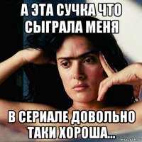 а эта сучка что сыграла меня в сериале довольно таки хороша...