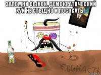 запомни сынок, демократический хуй не стыдно и пососать! 