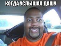 когда услышал дашу 