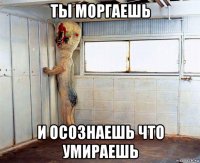 ты моргаешь и осознаешь что умираешь