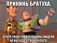 прикинь братуха, вчера твою чувиху пацаны видели на выходе от венеролога!
