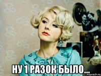  ну 1 разок было...
