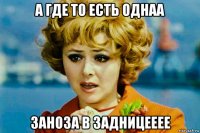 а где то есть однаа заноза в задницееее