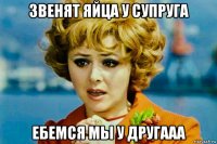 звенят яйца у супруга ебемся мы у другааа