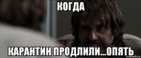 когда карантин продлили...опять