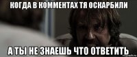 когда в комментах тя оскарбили а ты не знаешь что ответить