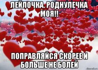 лейлочка. роднулечка моя!! поправляйся скорее и больше не болей