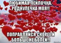 любимая лейлочка. роднулечка моя!! поправляйся скорее и больше не болей!!