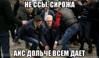 не ссы, сирожа айс дольче всем дает