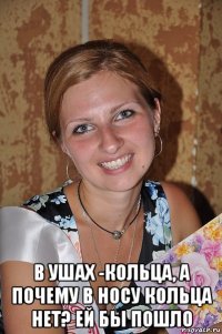  в ушах -кольца, а почему в носу кольца нет? ей бы пошло