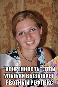  "искренность" этой улыбки вызывает рвотный рефлекс