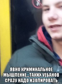  явно криминальное мышление...таких уебанов сразу надо изолировать