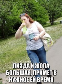  пизда и жопа большая, примет в нужное ей время