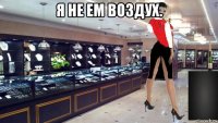 я не ем воздух. 