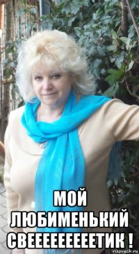  мой любименький свееееееееетик !