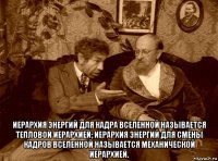  иерархия энергий для кадра вселенной называется тепловой иерархией; иерархия энергий для смены кадров вселенной называется механической иерархией.