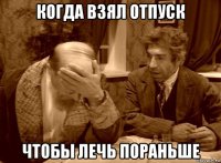 когда взял отпуск чтобы лечь пораньше