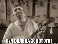  луч солнца золотого !