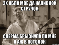 эх ябло мое да наливной стручок сперма брызнула по мне и аж в потолок