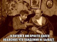  ... и потом я им просто долго объяснял что пандемий не бывает