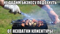 не дадим бизнесу подохнуть от нехватки клиентуры