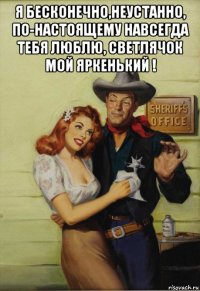 я бесконечно,неустанно, по-настоящему навсегда тебя люблю, светлячок мой яркенький ! 