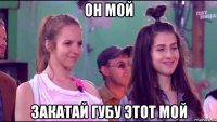 он мой закатай губу этот мой