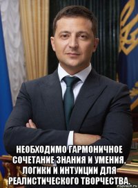  необходимо гармоничное сочетание знания и умения, логики и интуиции для реалистического творчества.