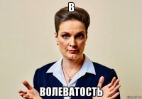 в волеватость