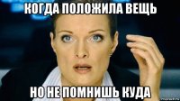 когда положила вещь но не помнишь куда