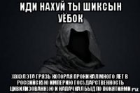 иди нахуй ты шиксын уёбок хохол эта грязь которая проникал много лет в российскую империю государственность цивилизованную и напачкал быдло понятиями