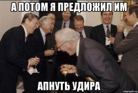 а потом я предложил им апнуть удира