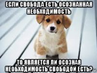 если свобода есть осознанная необходимость то является ли осозная необходимость свободой есть?