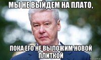 мы не выйдем на плато, пока его не выложим новой плиткой