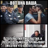 вот она ваша.. толерастия, либерастия..и прочее дерьмо как промывают мозги и что в итоге потом