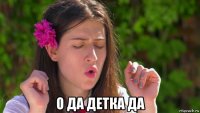  о да детка да