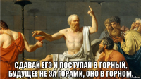  сдавай егэ и поступай в горный, будущее не за горами, оно в горном.