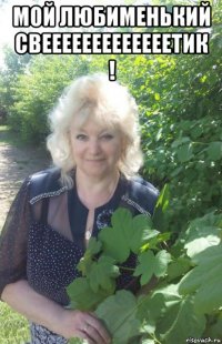 мой любименький свееееееееееееетик ! 