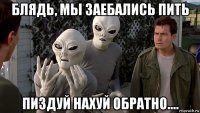 блядь, мы заебались пить пиздуй нахуй обратно....