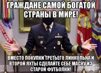 граждане самой богатой страны в мире! вместо покупки третьего линкольна и второй яхты сделайте себе маску из старой футболки!