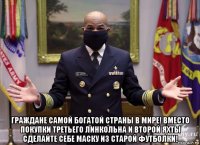  граждане самой богатой страны в мире! вместо покупки третьего линкольна и второй яхты сделайте себе маску из старой футболки!