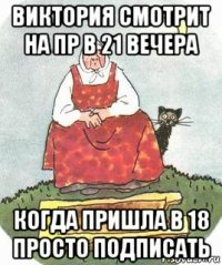 виктория смотрит на пр в 21 вечера когда пришла в 18 просто подписать